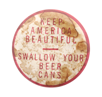 an extremely stained white pin with red text reading 'KEEP AMERICA BEAUTIFUL -- SWALLOW YOUR BEER CANS'