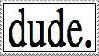 a white stamp containing large black text reading 'dude.'